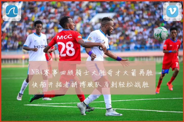NBA赛事回顾骑士大胜奇才火箭再胜快船开拓者拼搏狼队马刺轻松战胜勇士