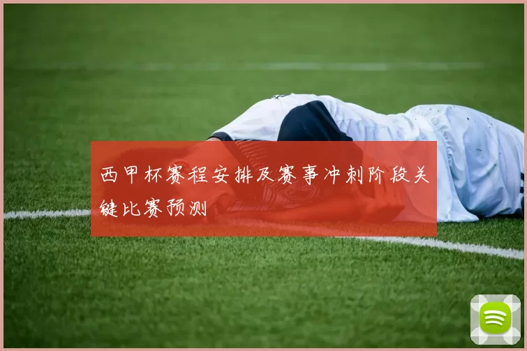 西甲杯赛程安排及赛事冲刺阶段关键比赛预测