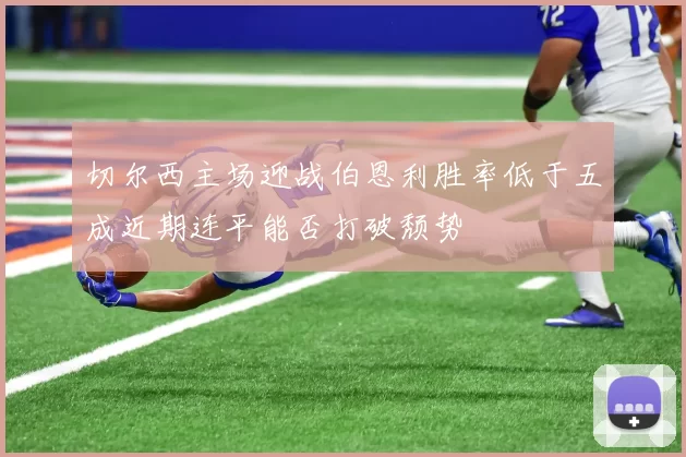 切尔西主场迎战伯恩利胜率低于五成近期连平能否打破颓势