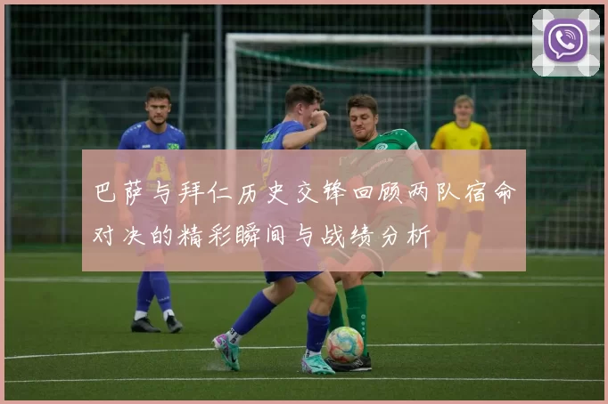 巴萨与拜仁历史交锋回顾两队宿命对决的精彩瞬间与战绩分析