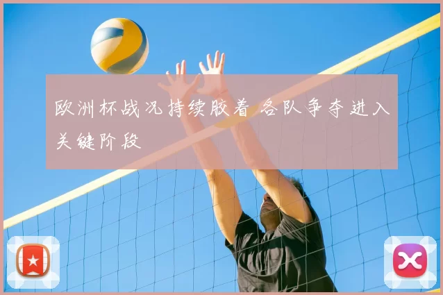 欧洲杯战况持续胶着 各队争夺进入关键阶段