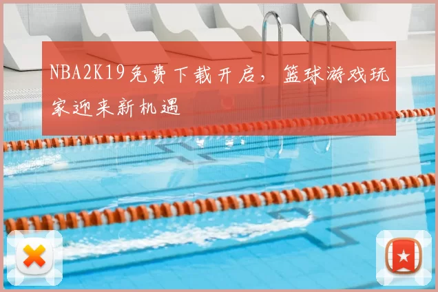 NBA2K19免费下载开启，篮球游戏玩家迎来新机遇