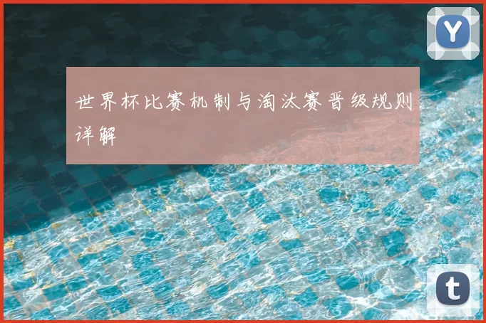 世界杯比赛机制与淘汰赛晋级规则详解