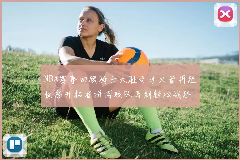 NBA赛事回顾骑士大胜奇才火箭再胜快船开拓者拼搏狼队马刺轻松战胜勇士