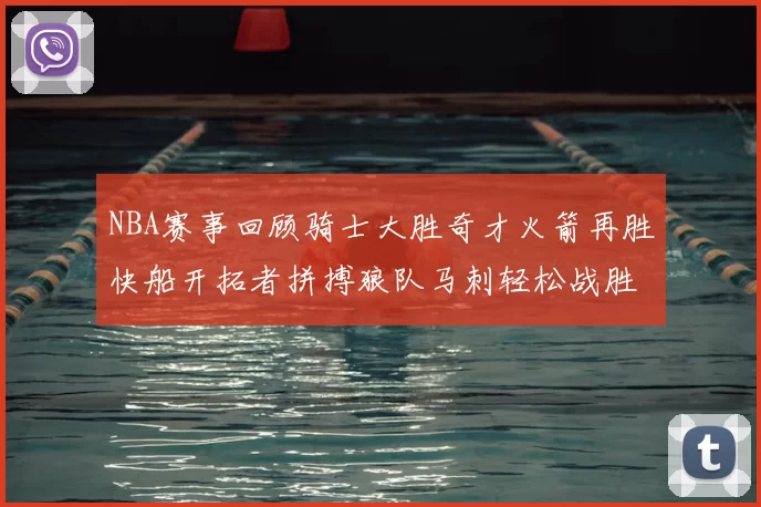 NBA赛事回顾骑士大胜奇才火箭再胜快船开拓者拼搏狼队马刺轻松战胜勇士