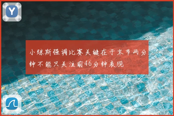 小琼斯强调比赛关键在于末节两分钟不能只关注前46分钟表现