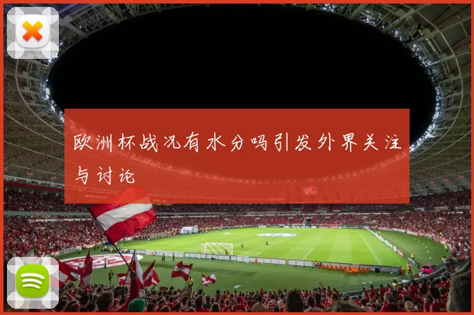 欧洲杯战况有水分吗引发外界关注与讨论