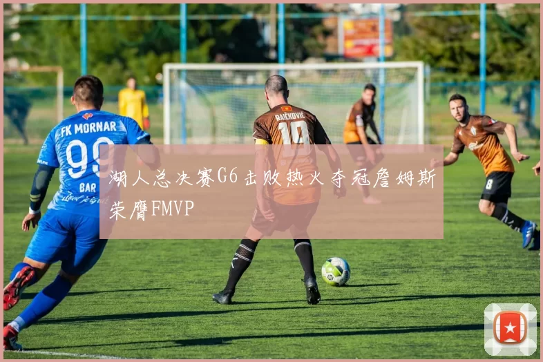湖人总决赛G6击败热火夺冠詹姆斯荣膺FMVP