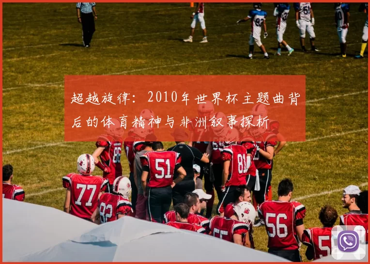 超越旋律:2010年世界杯主题曲背后的体育精神与非洲叙事探析