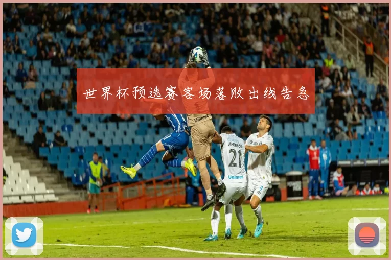 世界杯预选赛客场落败出线告急
