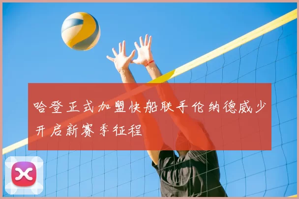 哈登正式加盟快船联手伦纳德威少开启新赛季征程