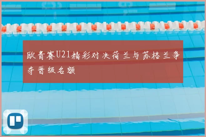 欧青赛U21精彩对决荷兰与苏格兰争夺晋级名额