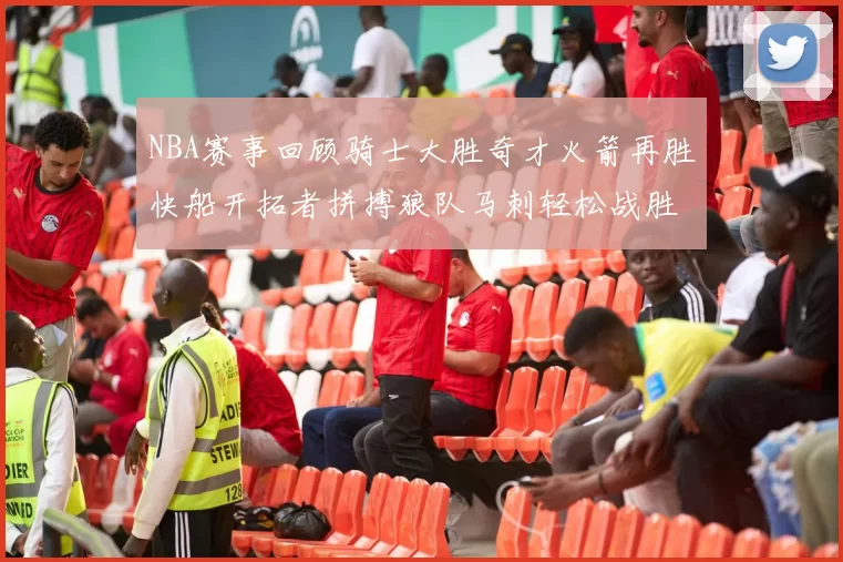 NBA赛事回顾骑士大胜奇才火箭再胜快船开拓者拼搏狼队马刺轻松战胜勇士