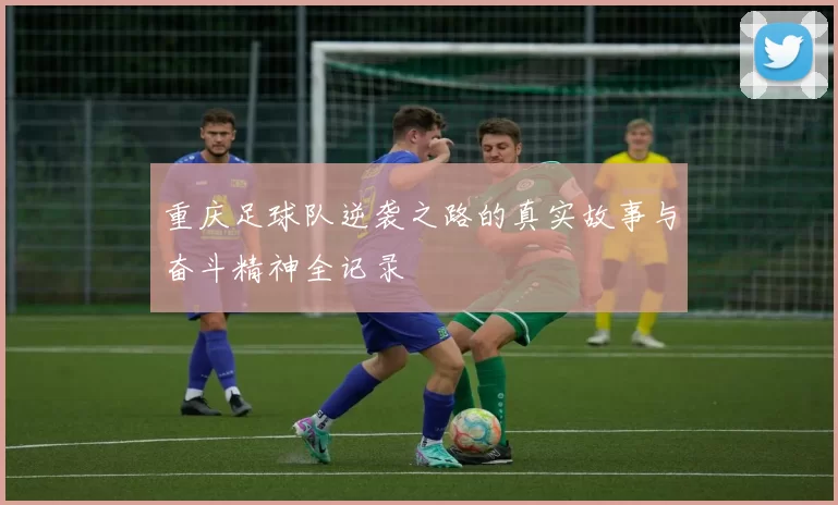 重庆足球队逆袭之路的真实故事与奋斗精神全记录