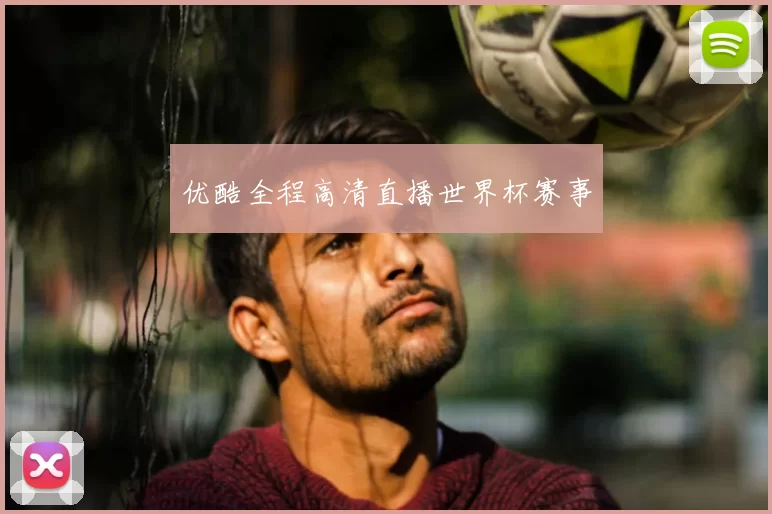 优酷全程高清直播世界杯赛事