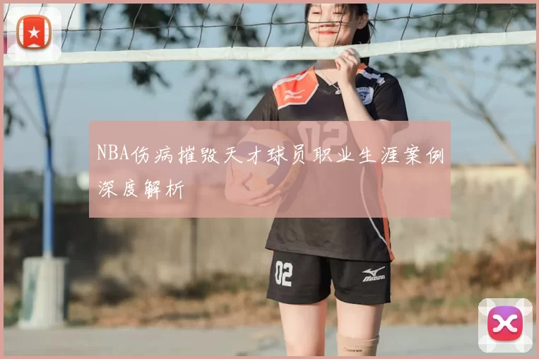 NBA伤病摧毁天才球员职业生涯案例深度解析