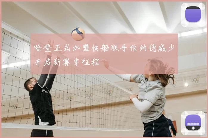 哈登正式加盟快船联手伦纳德威少开启新赛季征程