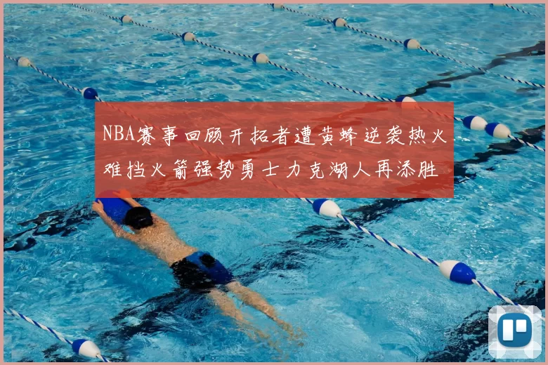 NBA赛事回顾开拓者遭黄蜂逆袭热火难挡火箭强势勇士力克湖人再添胜绩