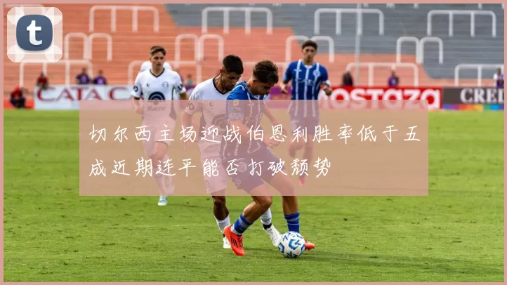切尔西主场迎战伯恩利胜率低于五成近期连平能否打破颓势