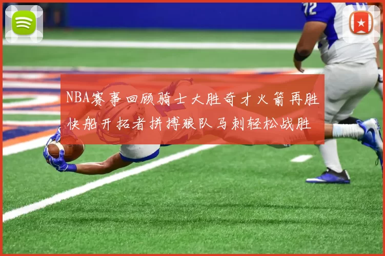 NBA赛事回顾骑士大胜奇才火箭再胜快船开拓者拼搏狼队马刺轻松战胜勇士