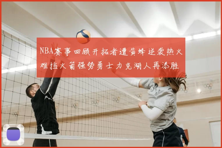 NBA赛事回顾开拓者遭黄蜂逆袭热火难挡火箭强势勇士力克湖人再添胜绩