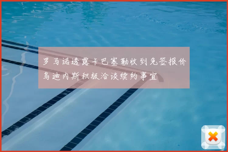 罗马诺透露卡巴塞勒收到免签报价乌迪内斯积极洽谈续约事宜
