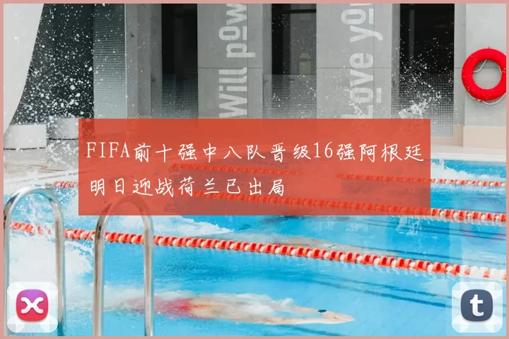 FIFA前十强中八队晋级16强阿根廷明日迎战荷兰已出局