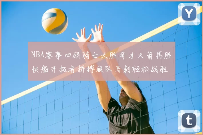 NBA赛事回顾骑士大胜奇才火箭再胜快船开拓者拼搏狼队马刺轻松战胜勇士
