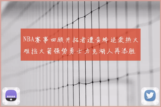 NBA赛事回顾开拓者遭黄蜂逆袭热火难挡火箭强势勇士力克湖人再添胜绩