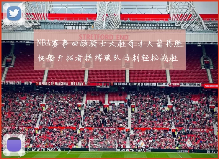 NBA赛事回顾骑士大胜奇才火箭再胜快船开拓者拼搏狼队马刺轻松战胜勇士