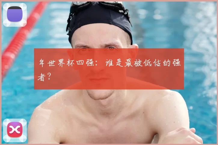 年世界杯四强:谁是最被低估的强者?