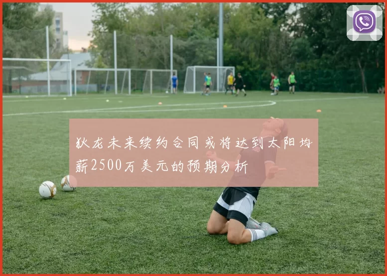 狄龙未来续约合同或将达到太阳均薪2500万美元的预期分析