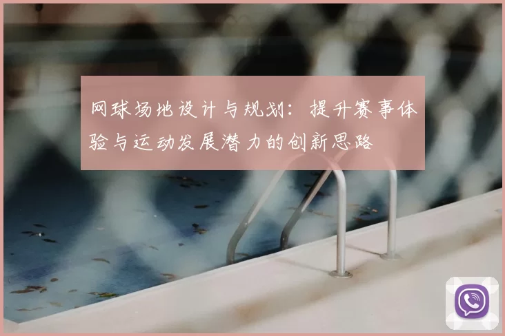 网球场地设计与规划:提升赛事体验与运动发展潜力的创新思路