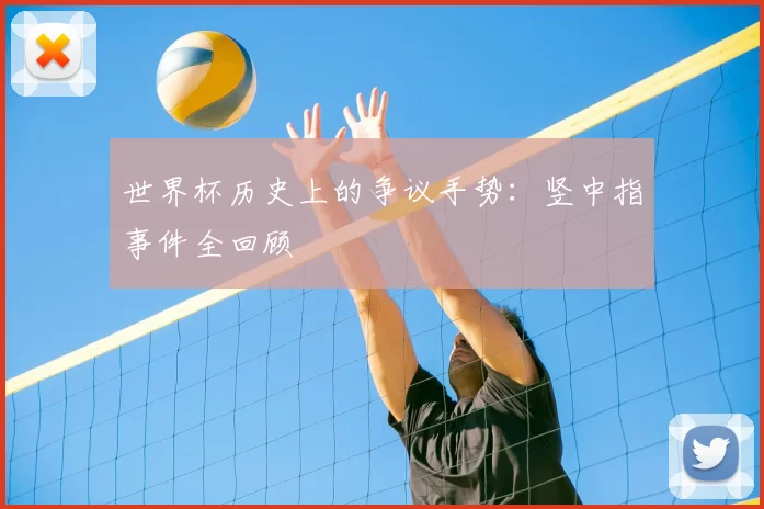 世界杯历史上的争议手势：竖中指事件全回顾